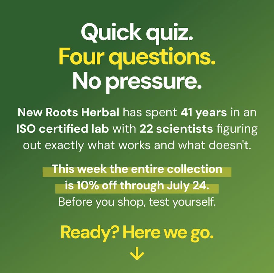 Quick quiz. Four questions. No pressure. New Roots Herbal has spent 41 years in an ISO certified lab with 22 scientists figuring out exactly what works and what doesn't. This week the entire collection is 10% off through July 24. Before you shop, test yourself. Ready? Here we go.