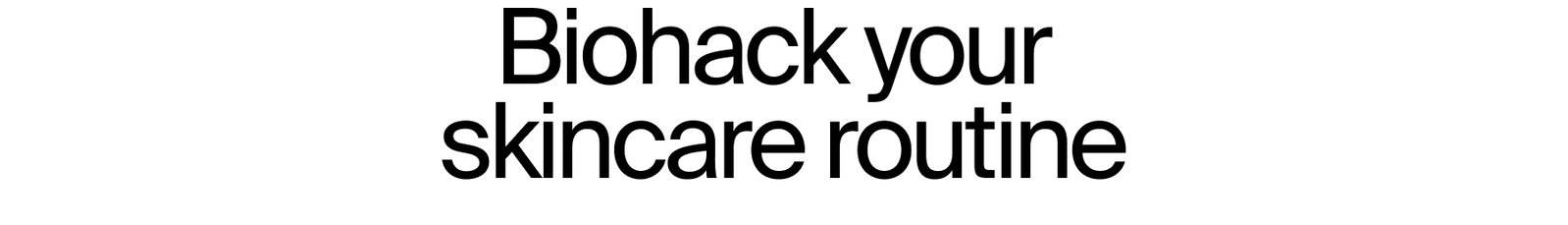 Biohack your skincare routine