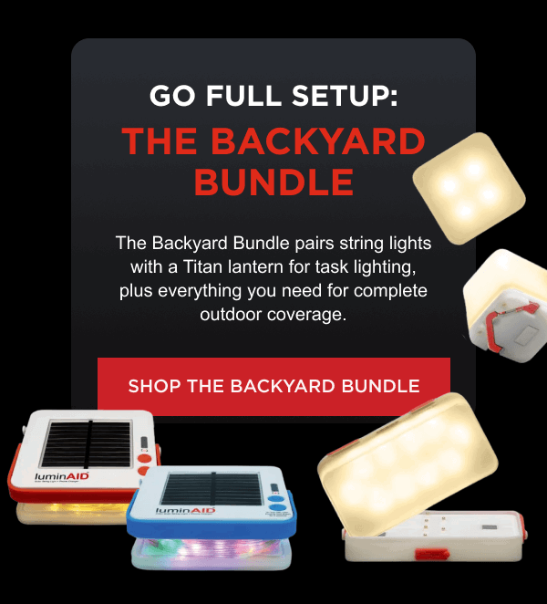 Go Full Setup: The Backyard Bundle | The Backyard Bundle pairs string lights with a Titan lantern for task lighting, plus everything you need for complete outdoor coverage.   [ SHOP THE BACKYARD BUNDLE ]