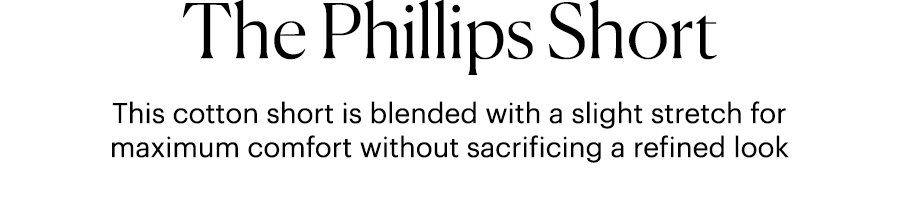 The Phillips Short - This cotton short is blended with a slight stretch for maximum comfort without sacrificing a refined look.
