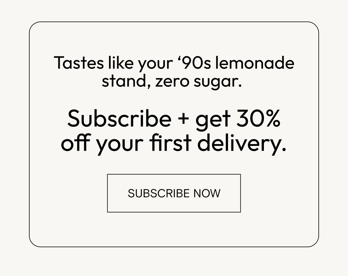 Tastes like your 90's lemonade stand, zero sugar. Subscribe for 30% off your first delivery.
