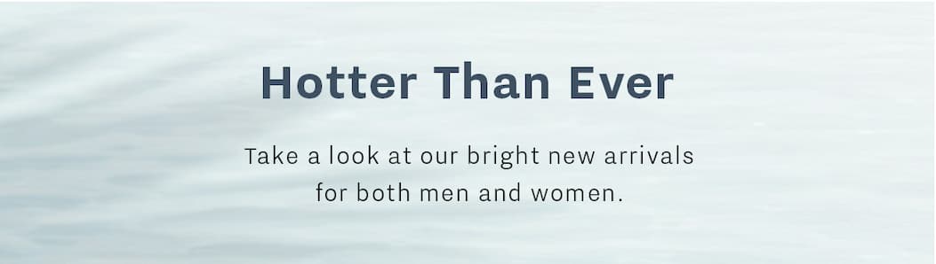 Hotter than ever- take a look at bright new arrivals