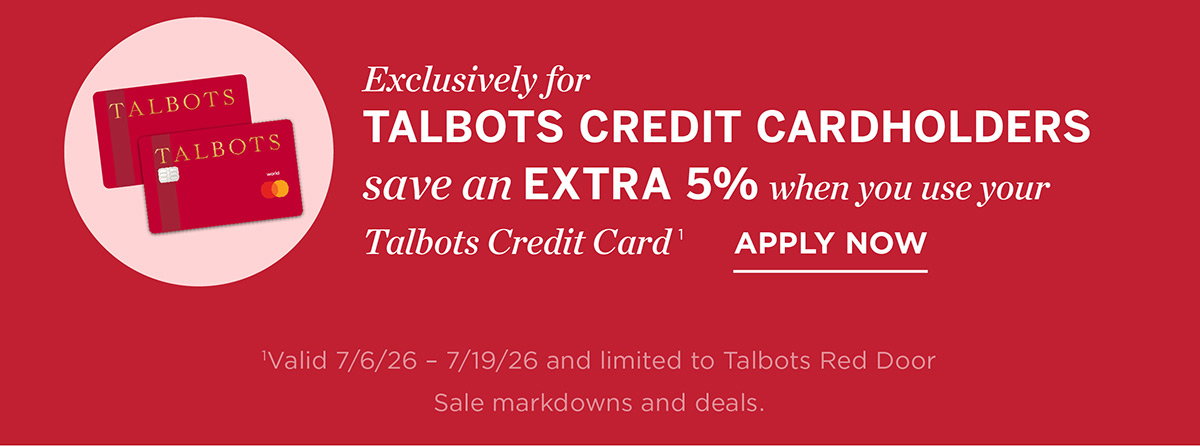 Exclusively For Talbots Credit Cardholders save an extra 5% when you use your Talbots credit card | Apply Now