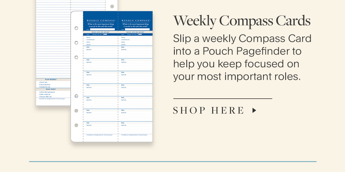 Weekly Compass Cards. Slip a weekly Compass Card  into a Pouch Pagefinder to help you keep focused on your most important roles.  Shop here.