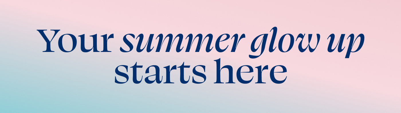 Your summer glow up starts here
