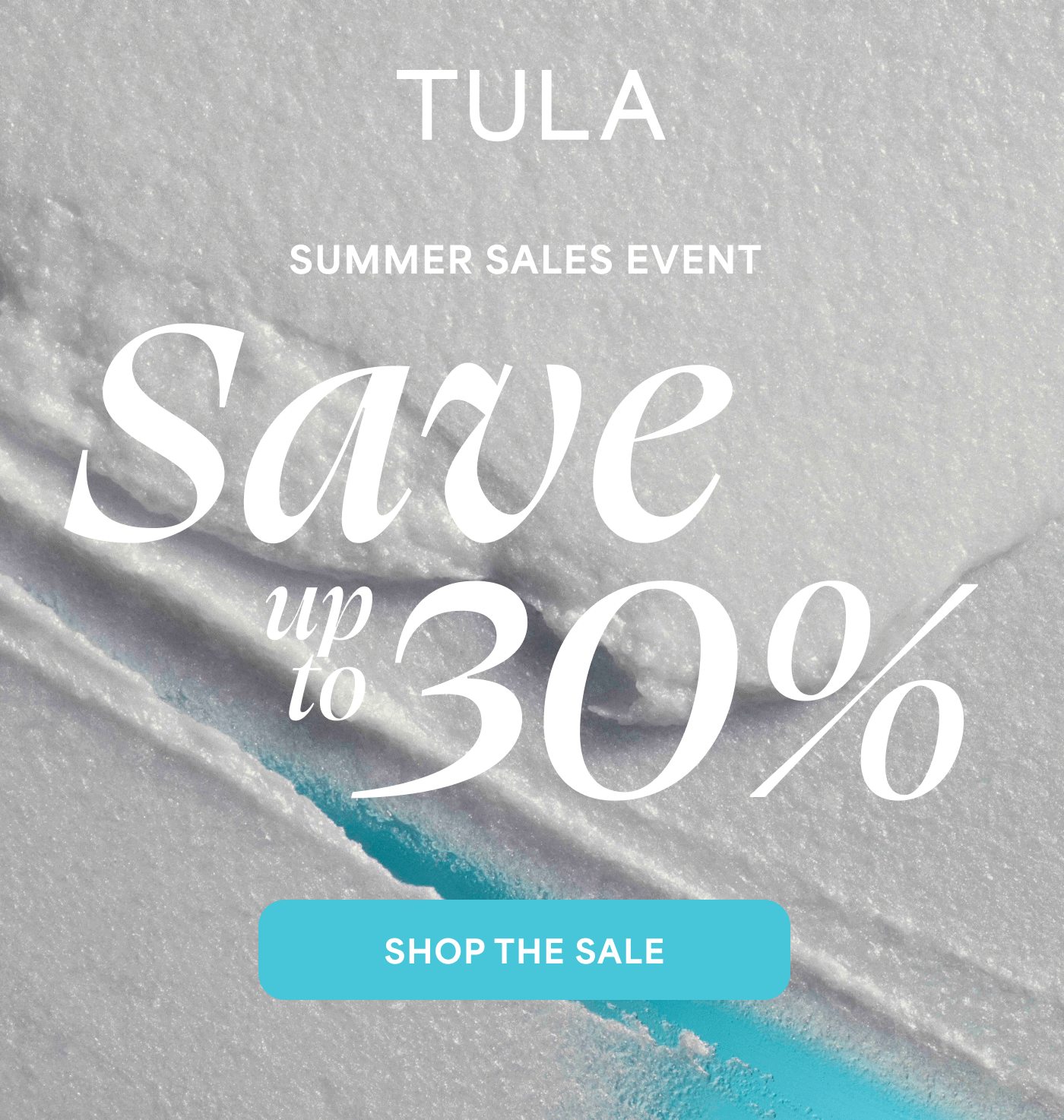 TULA SUMMER SALES EVENT Save up to 30% SHOP THE SALE