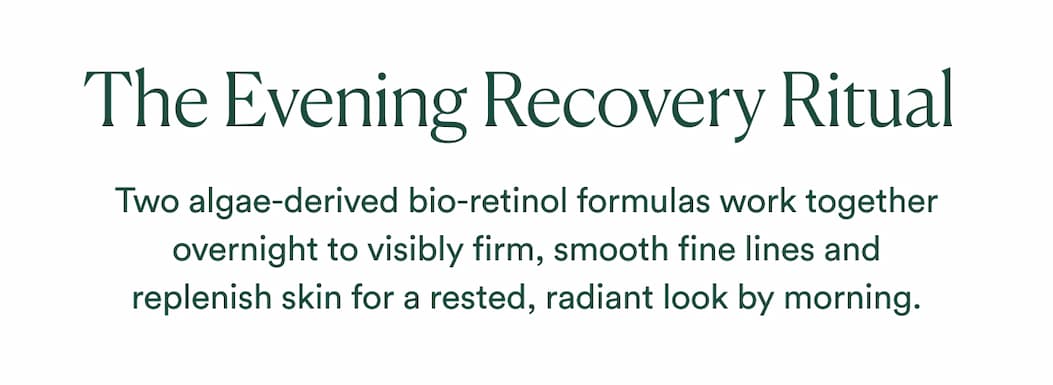 Two algae-derived bio-retinol formulas work together overnight to visibly firm, smooth fine lines, and replenish skin for a rested, radiant look by morning.