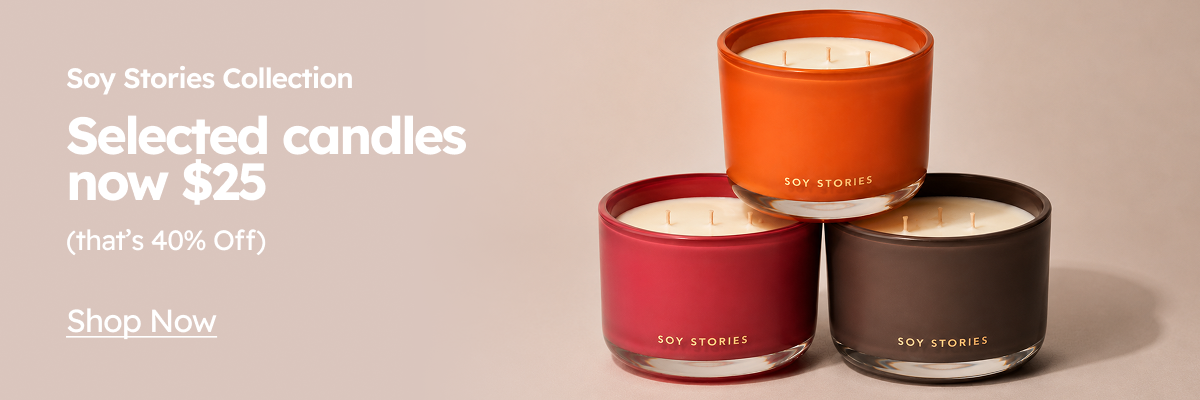 Soy Stories Collection Selected candles now $25 (that’s 40% Off) Shop Now