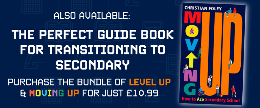 Also available: Moving Up by Christian Foley. The perfect guide book for transitioning to secondary. Purchase the bundle of Level Up and Moving Up for just £10.99