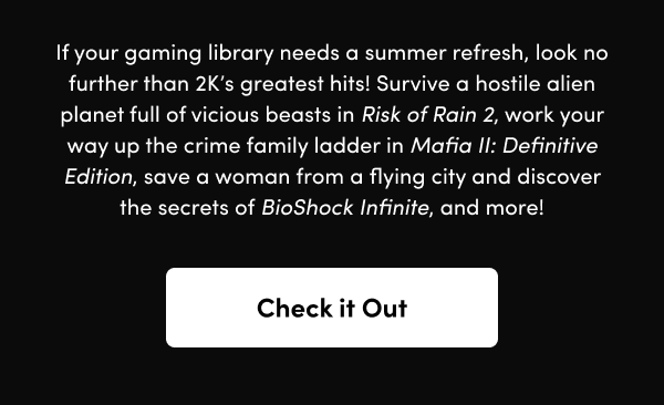 Survive a hostile alien planet full of vicious beasts in Risk of Rain 2, work your way up the crime family ladder in Mafia II: Definitive Edition, save a woman from a flying city and discover the secrets of BioShock Infinite, and more!