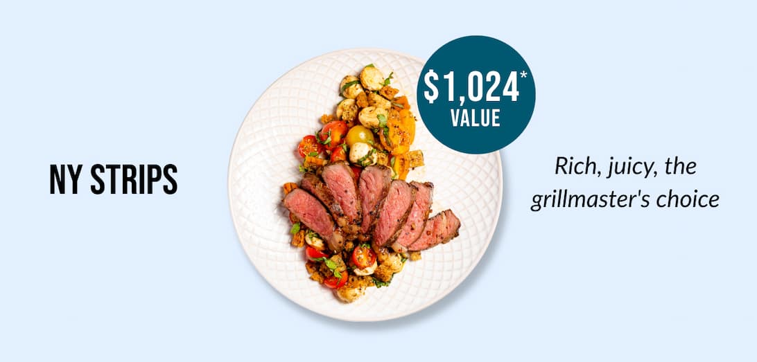 NY STRIPS - $1,024* VALUE - Rich, juicy, the grillmaster's choice.