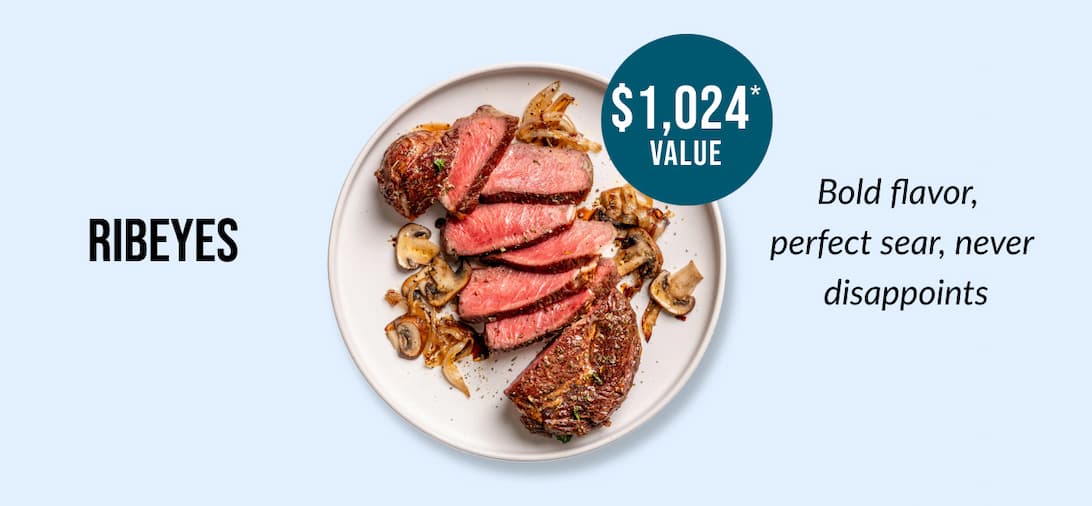 RIBEYES - $1,024* VALUE - Bold flavor, perfect sear, never disappoints. 