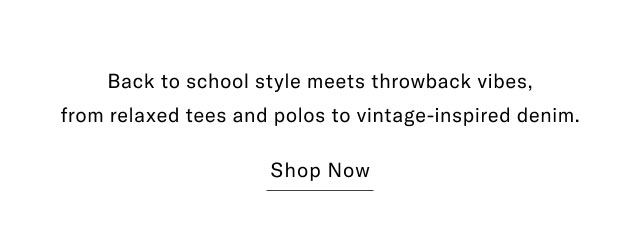 back to school meets throwback vibes, from relaxed tees and polos to vintage-inspired denim.                                            Shop now
