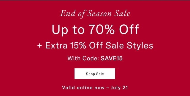 End of Season Sale UP TO 70% OFF + extra 15% off sale styles with code: SAVE15                                            Shop Sale Valid online now - July 21