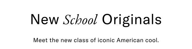 New School Originals                                            Meet the new class of iconic Amewrican cool.
