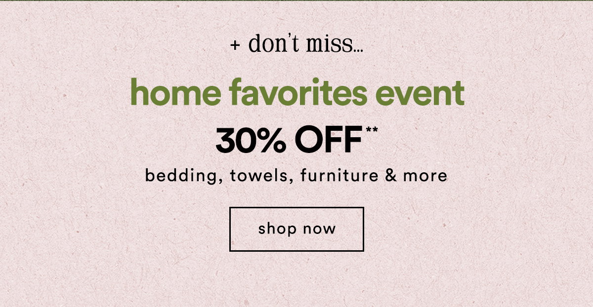 don't miss... home favorites event 30% off bedding, towels, furniture & more, shop now