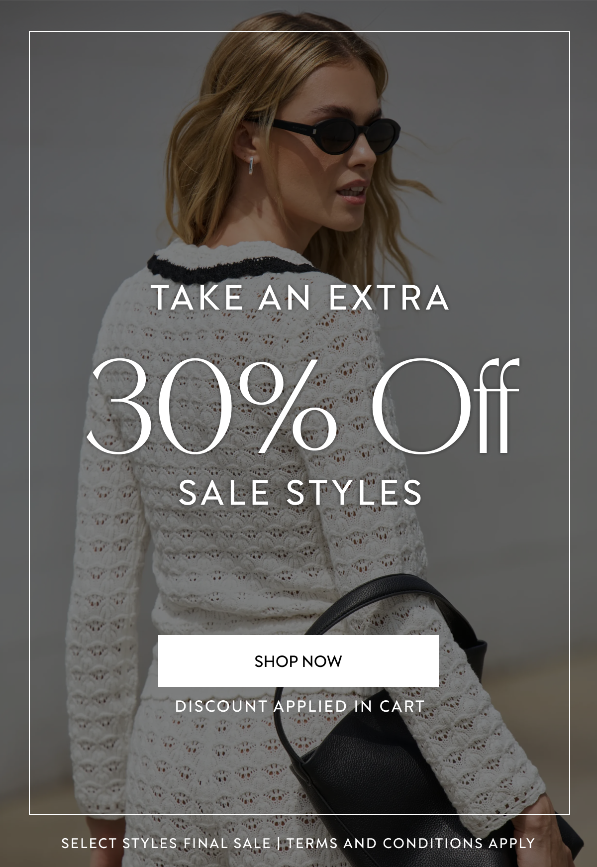 TAKE AN EXTRA 30% OFF SALE STYLES 7.16 - 7.18 SHOP NOW DISCOUNT APPLIED IN CART SELECT STYLES FINAL SALE TERMS AND CONDITIONS APPLY