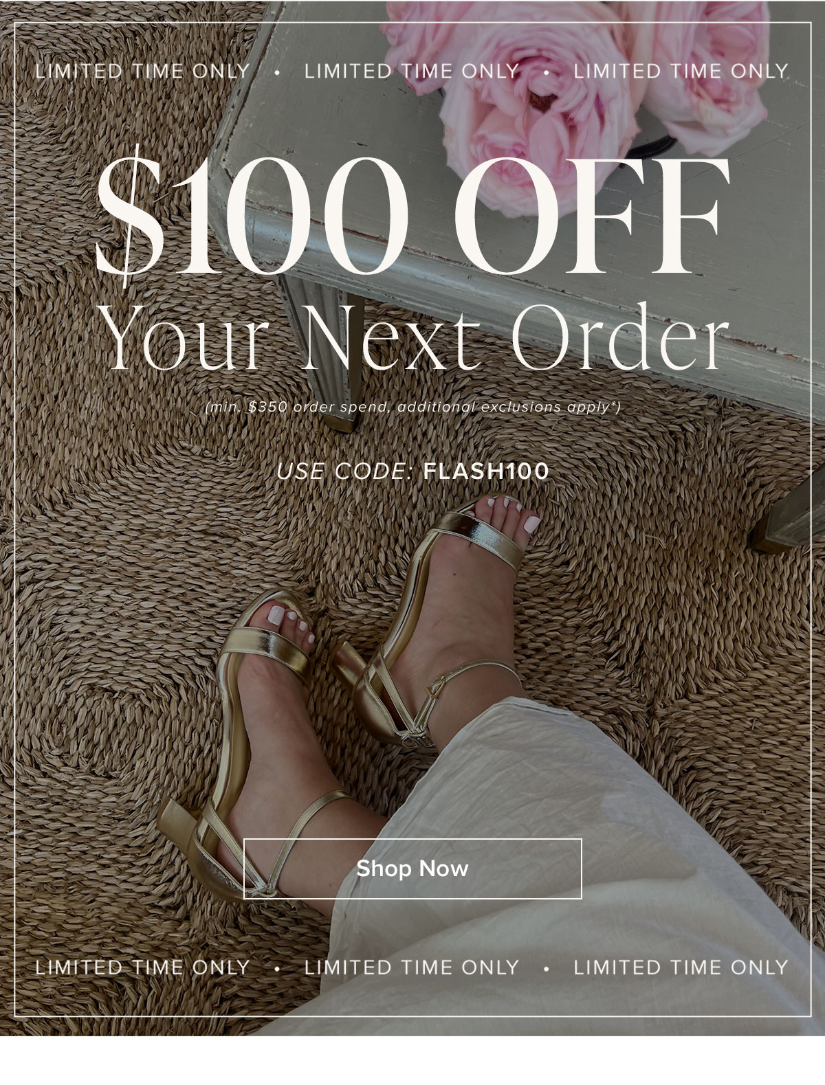 $100 Off Your Next Order (min. $350 order spend, additional exclusions apply*). Use Code: FLASH100