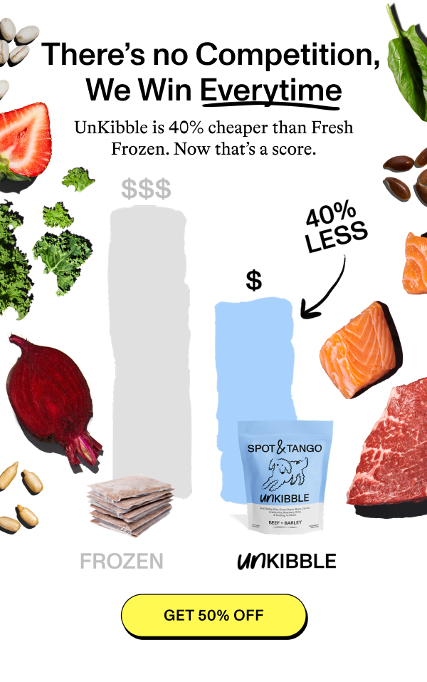 There’s no Competition, We Win Everytime  UnKibble is 40% cheaper than Fresh Frozen. Now that’s a score. [GET 50% OFF]