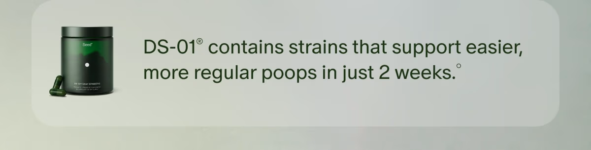 DS-01® contains strains that support easier, more regular poops in just 2 weeks.°