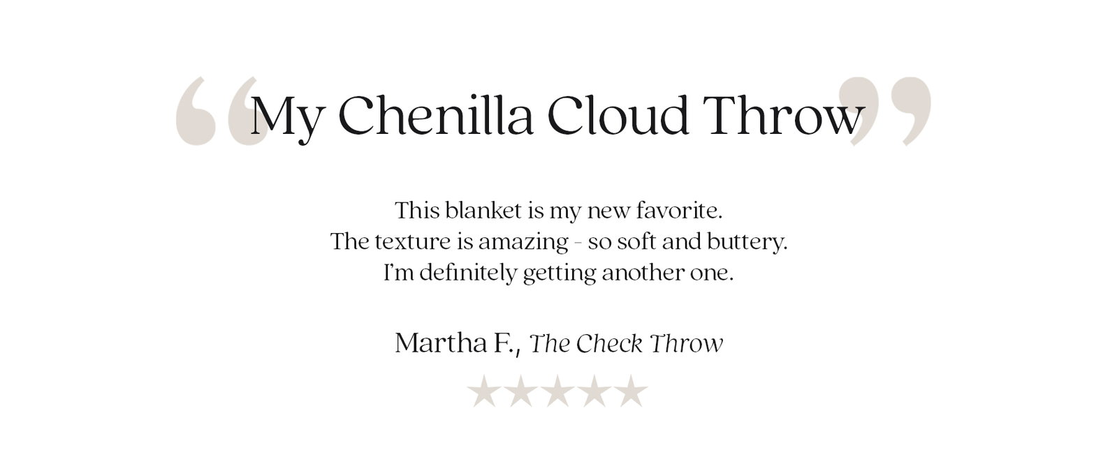 Alt text:  Customer review graphic featuring the quote: "My Chenilla Cloud Throw. This blanket is my new favorite. The texture is amazing—so soft and buttery. I'm definitely getting another one." The review is attributed to Martha F., The Check Throw, and is accompanied by a five-star rating.