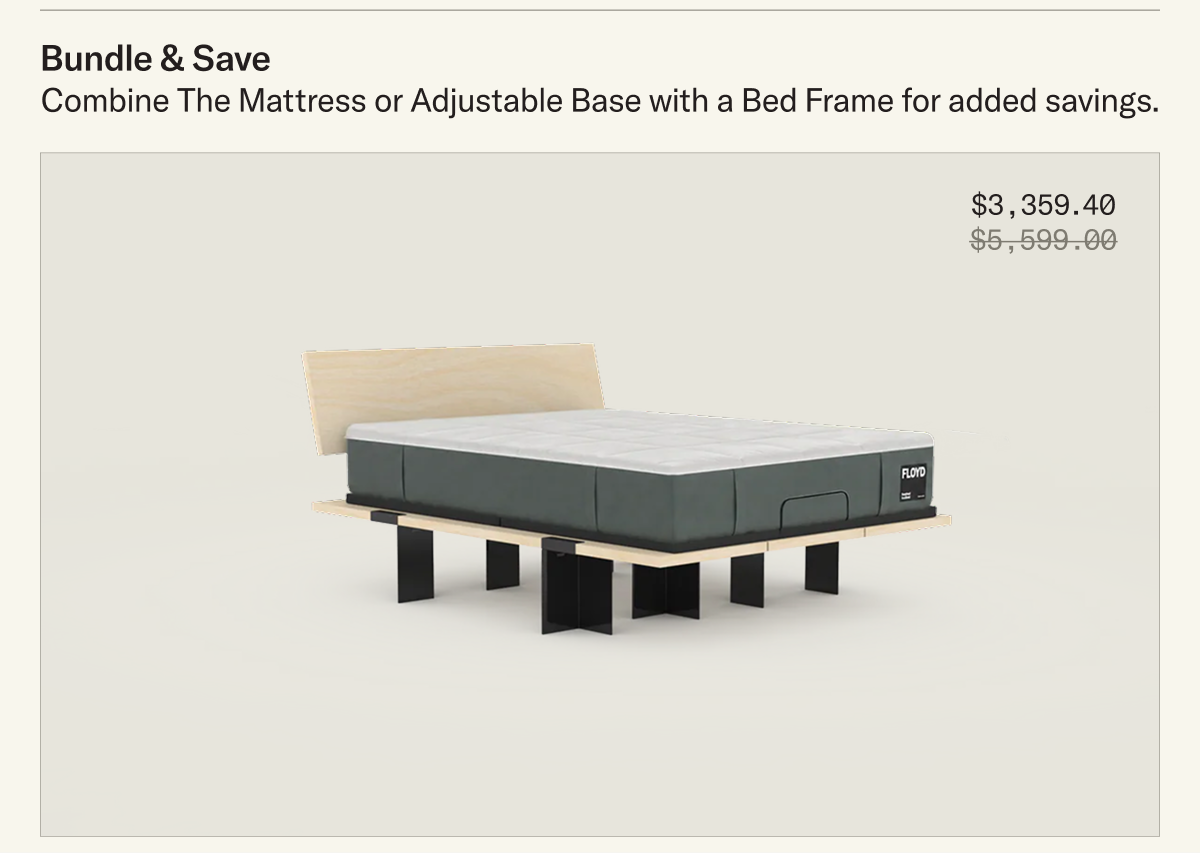 Bundle & Save - Combine the Mattress or Adjustable base with a Bed Frame for added savings.