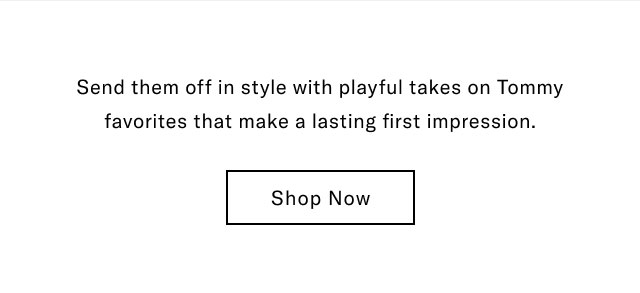  Send them off in style with playful takes on Tommy favorites that make a lasting first impression. Shop Now