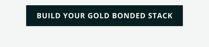 Click here to build your gold bonded stack