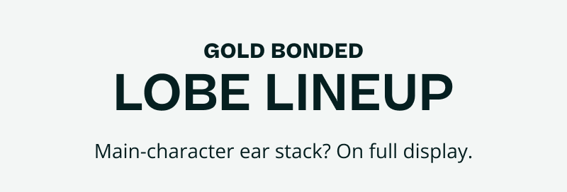 Gold Bonded. Lobe lineup. Main-character ear stack? On full display.