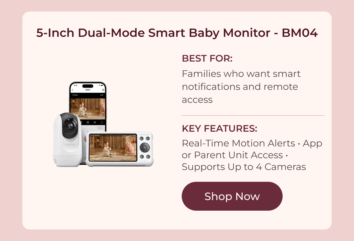 5-Inch Dual-Mode Smart Baby Monitor - BM04 BEST FOR: Families who want smart notifications and remote access Key Features: Real-Time Motion Alerts • App or Parent Unit Access • Supports Up to 4 Cameras Shop Now