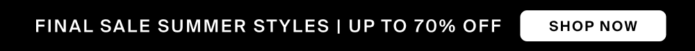 FINAL SALE SUMMER STYLES | UP TO 70% OFF SHOP NOW