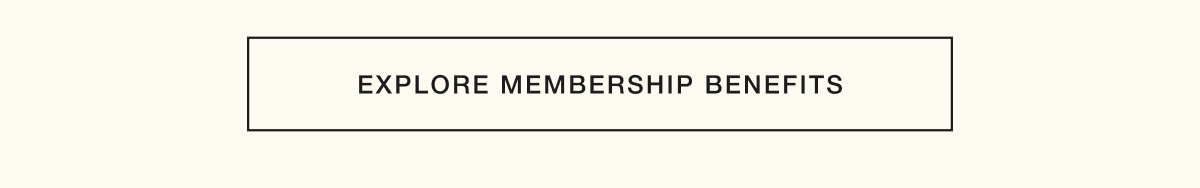 EXPLORE MEMBERSHIP BENEFITS