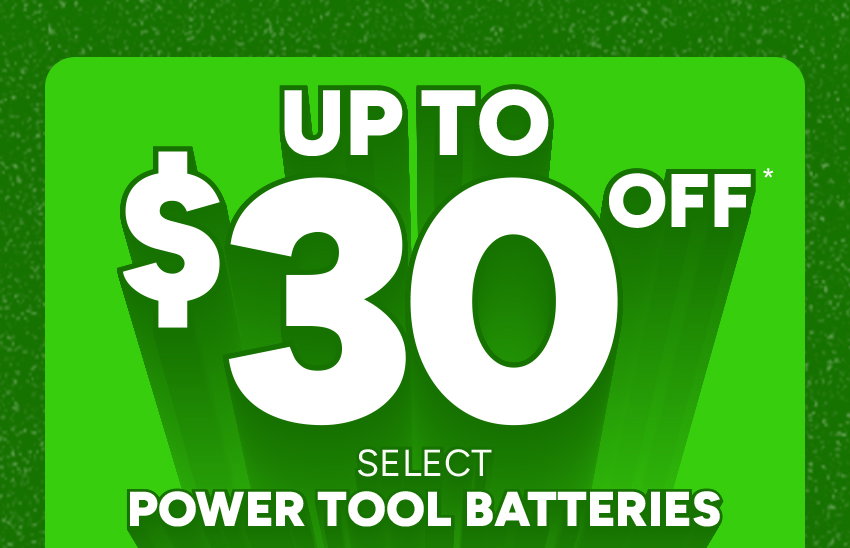 Up to $30 off* select power tool batteries