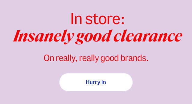 in store: Insanely good clearance. On really, really good brands. Hurry In