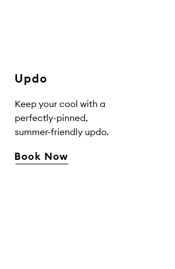 Updo. Keep your cool with a perfectly-pinned, summer-friendly updo. Book now.