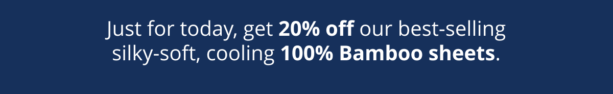 Just for today, get 20% off our best-selling silky-soft, cooling 100% Bamboo sheets with code BAMBOO20 at checkout.