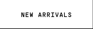 NEW ARRIVALS