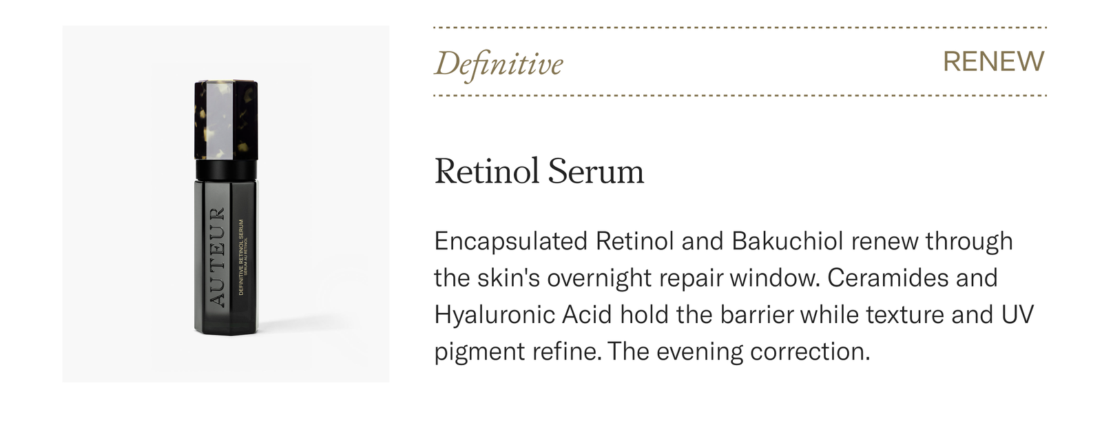 Definitive Retinol Serum, $340. Encapsulated retinol and bakuchiol renew overnight. The evening step. Shop now.