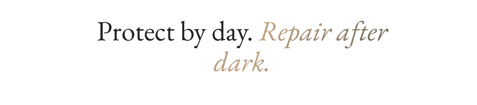 Protect by day. Repair after dark.