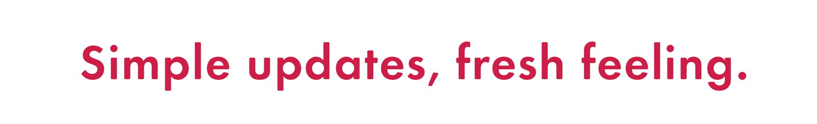 Simple updates, fresh feeling.