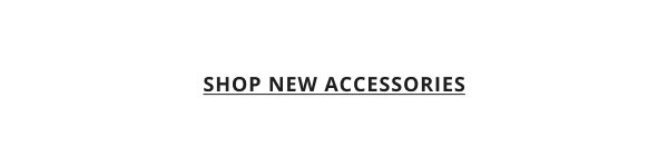 SHOP NEW ACCESSORIES