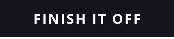 FINISH IT OFF