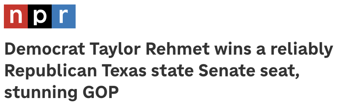 Headline from NPR: Democrat Taylor Rehmet wins a reliably Republican Texas state Senate seat, stunning GOP.