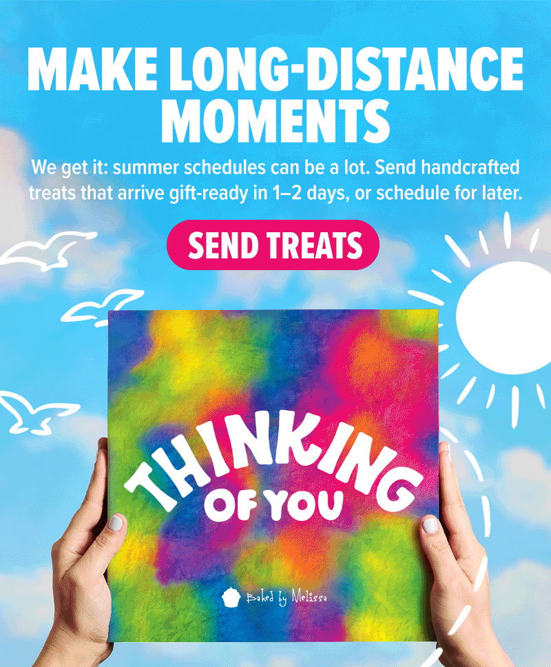 Make long-distance moments! We get it: summer schedules can be a lot. Send handcrafted treats that arrive gift-ready in 1-2 days, or schedule for later. Send treats!