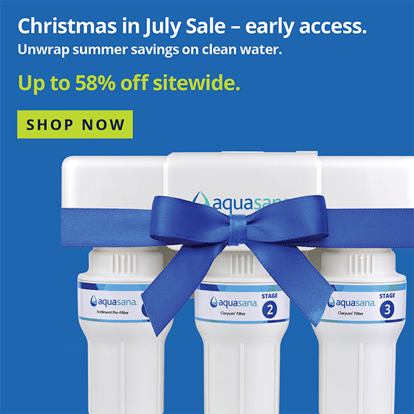 Christmas in July Sale - early access - Unwrap summer savings on clean water - Up To 58% Off Sitewide