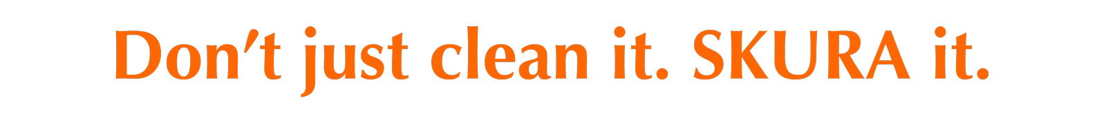 Don't Just Clean It.  SKURA It.