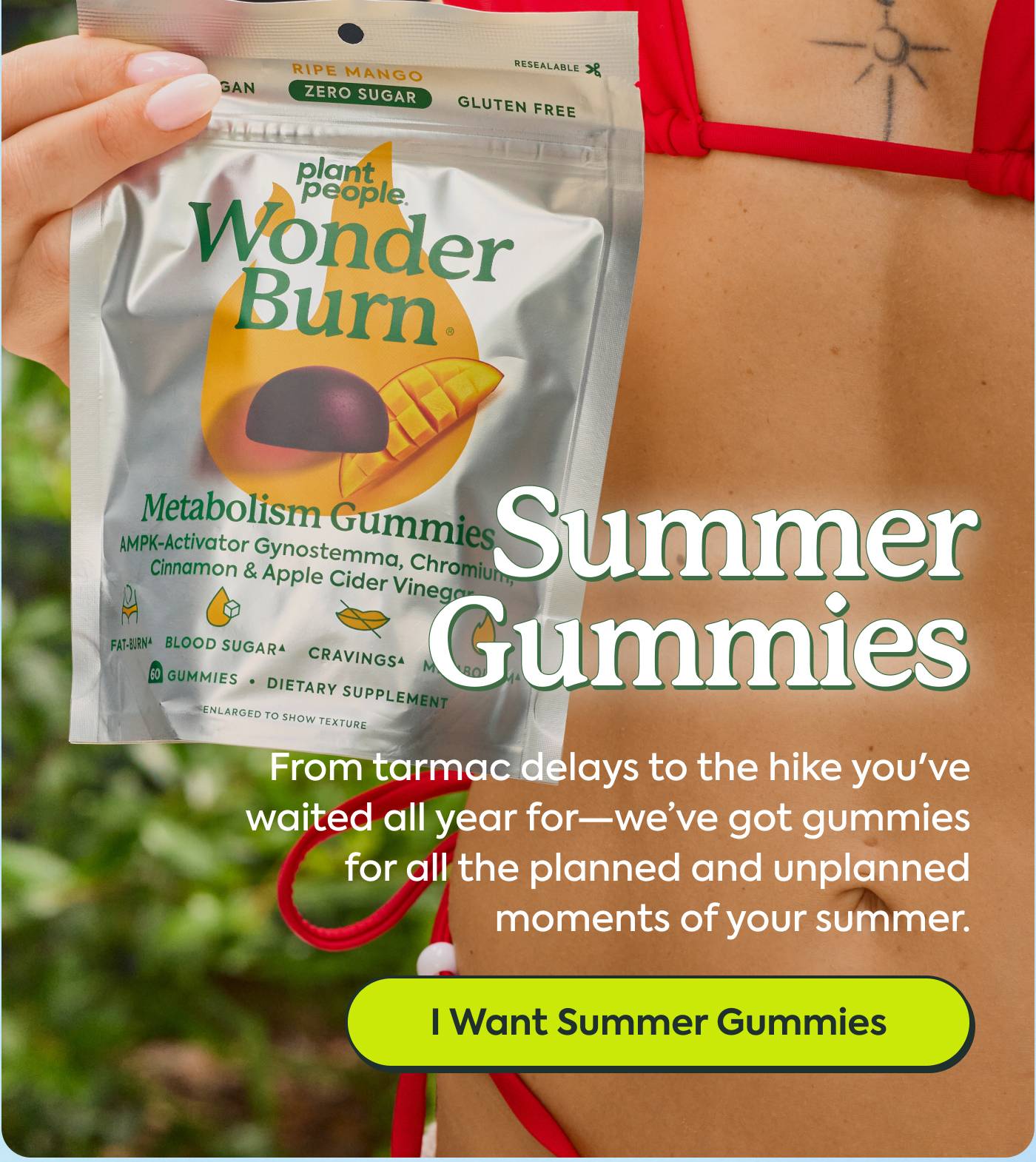 Summer Gummies From tarmac delays to the hike you've waited all year for—we’ve got gummies for all the planned and unplanned moments of your summer. |  I Want Summer Gummies