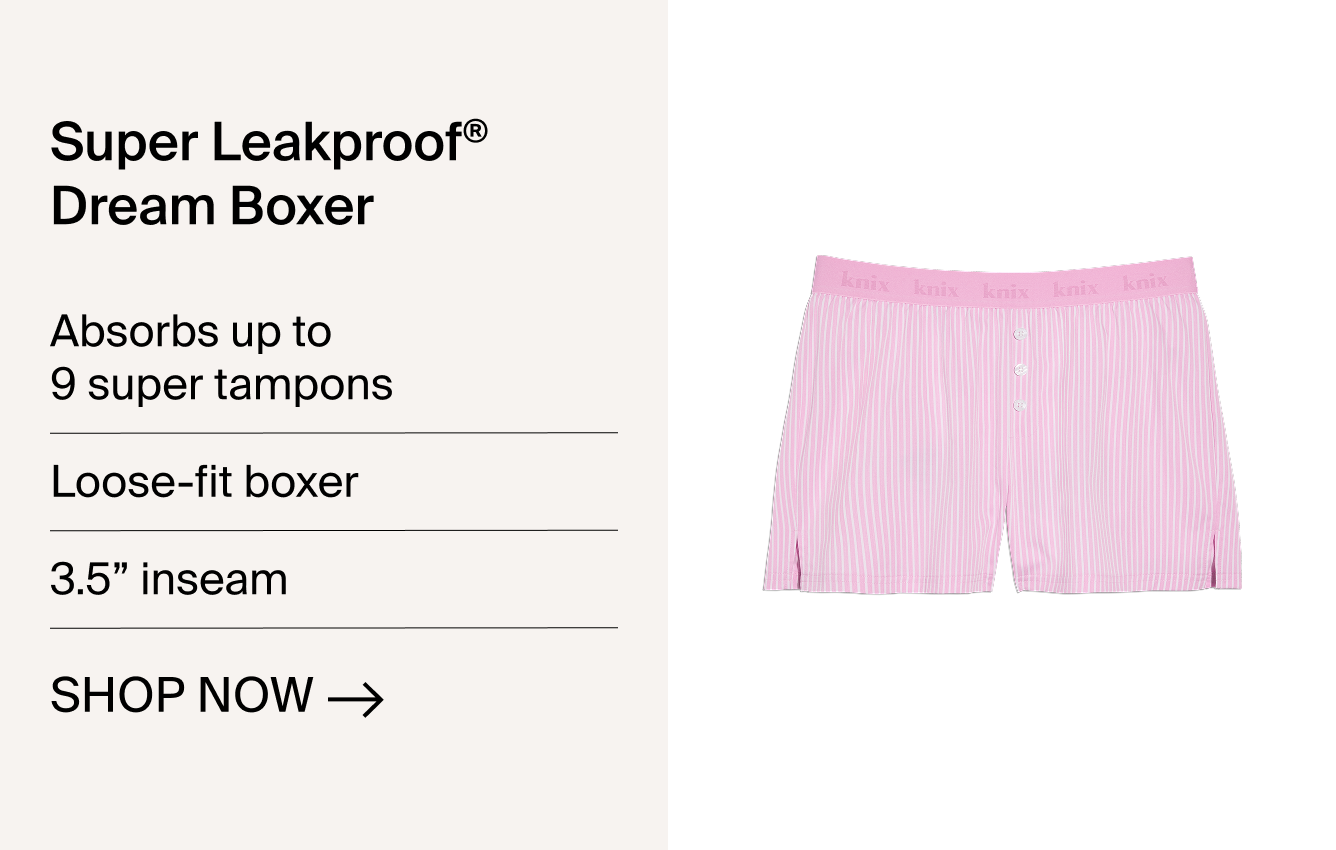 Super Leakproof Dream Boxer - Absorbs up to 9 super tampons, loose-fit boxer, 3.5" inseam. SHOP NOW