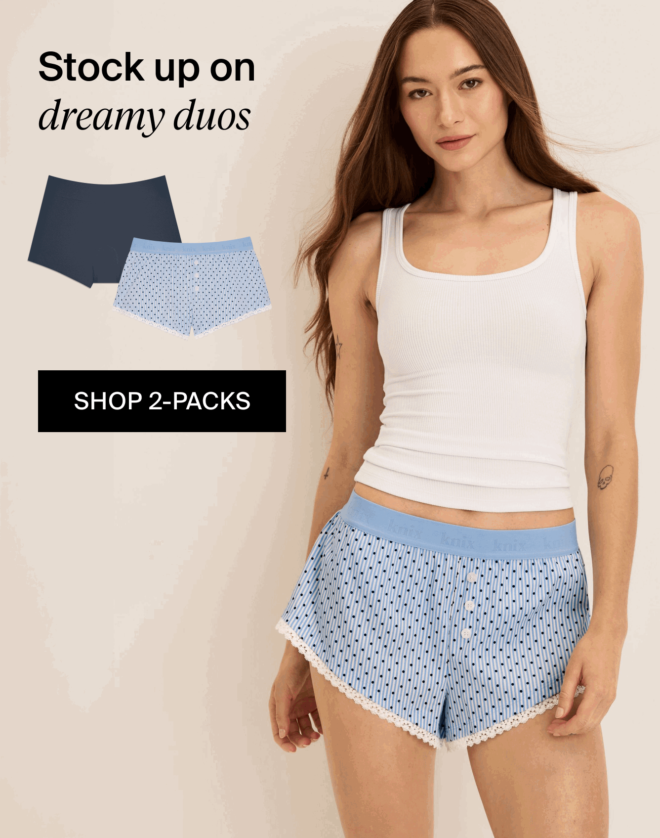 Stock up on  dreamy duos - SHOP 2-PACKS