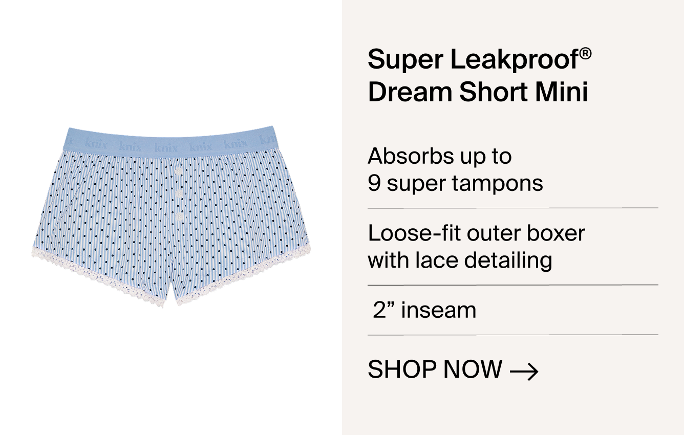 Super Leakproof Dream Short Mini - Absorbs up to 9 super tampons. Loose-fit outer boxer with lace detailing. 2" inseam. SHOP NOW
